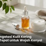 Cara Mengatasi Kulit Kering dengan Tepat untuk Wajah Kenyal